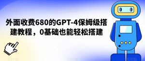外面收费680的GPT-4保姆级搭建教程，0基础也能轻松搭建【揭秘】-木石资源网