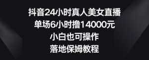 抖音24小时真人美女直播,单场6小时撸14000元,小白也可操作,落地保姆教程【揭秘】-木石资源网