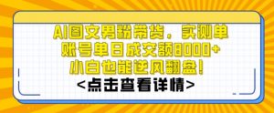 AI图文男粉带货，实测单账号单天成交额8000+，最关键是操作简单，小白看了也能上手【揭秘】-木石资源网