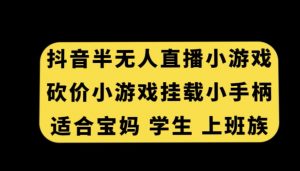 抖音半无人直播砍价小游戏，挂载游戏小手柄，适合宝妈学生上班族【揭秘】-木石资源网