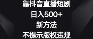 靠抖音直播短剧,日入500+,新方法、不提示版权违规【揭秘】-木石资源网
