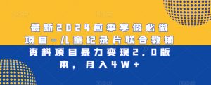 最新2024应季寒假必做项目-儿童纪录片联合教辅资料项目暴力变现2.0版本,月入4W+【揭秘】-木石资源网