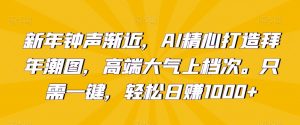 新年钟声渐近,AI精心打造拜年潮图,高端大气上档次。只需一键,轻松日赚1000+【揭秘】-木石资源网