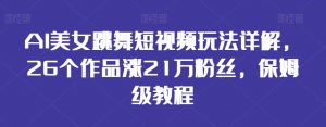 AI美女跳舞短视频玩法详解,26个作品涨21万粉丝,保姆级教程【揭秘】-木石资源网