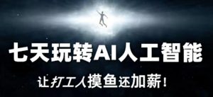 七天玩转AI人工智能,让打工人摸鱼还加薪!-木石资源网