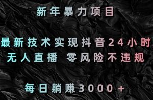 新年暴力项目,最新技术实现抖音24小时无人直播,零风险不违规,每日躺赚3000+【揭秘】-木石资源网
