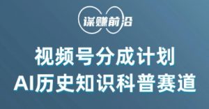 视频号创作分成计划,利用AI做历史知识科普,单月5000+-木石资源网