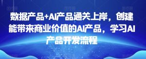 数据产品+AI产品通关上岸,创建能带来商业价值的AI产品,学习AI产品开发流程-木石资源网
