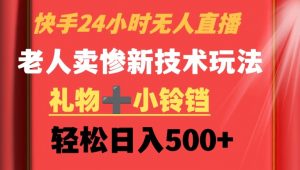 快手24小时无人直播,老人卖惨最新技术玩法,礼物+小铃铛,轻松日入500+【揭秘】-木石资源网