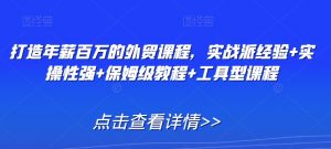 打造年薪百万的外贸课程,实战派经验+实操性强+保姆级教程+工具型课程-木石资源网