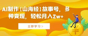 AI制作【山海经】故事号,多种变现,轻松月入2w+【揭秘】-木石资源网