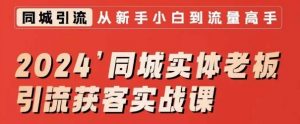 2024同城实体老板引流获客实战课,同城短视频·同城直播·实体店投放·问题答疑-木石资源网