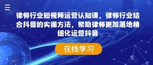 律师行业短视频运营认知课,律师行业结合抖音的实操方法,帮助律师更加落地精细化运营抖音-木石资源网