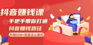 抖音赚钱课-手把手带你打通抖音赚钱路径:月赚50W+我是这么做的!-木石资源网