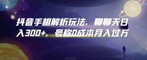 抖音手相解析玩法,聊聊天日入300+,号称0成本月入过万【揭秘】-木石资源网