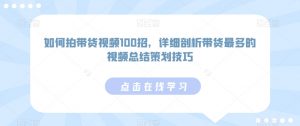 如何拍带货视频100招,详细剖析带货最多的视频总结策划技巧-木石资源网