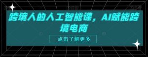 跨境人的人工智能课,AI赋能跨境电商-木石资源网