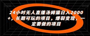 24小时无人直播汤姆猫日入2000+,长期可玩的项目,爆裂变现,一定要做的项目【揭秘】-木石资源网
