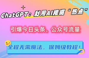 ChatGPT:利用AI根据“热点”引爆今日头条、公众号流量,无需魔法,保姆级教程【揭秘】-木石资源网