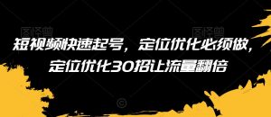 短视频快速起号,定位优化必须做,定位优化30招让流量翻倍-木石资源网