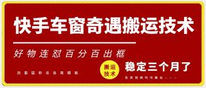 快手车窗奇遇搬运技术(安卓技术),好物连怼百分百出框【揭秘】-木石资源网