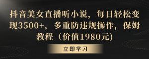 抖音美女直播听小说,每日轻松变现3500+,多重防违规操作,保姆教程(价值1980元)【揭秘】-木石资源网