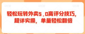 轻松玩转外卖5.0高评分技巧,超详实操,单量轻松翻倍-木石资源网