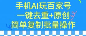 用手机AI玩百家号,一键去重+原创,简单复制批量操作【揭秘】-木石资源网