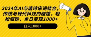 2024年AI与唐诗宋词结合,传统与现代科技的碰撞,轻松涨粉,单日变现1000+【揭秘】-木石资源网