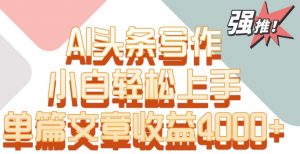 单片文章收益4000+!AI头条写作,小白轻松上手【揭秘】-木石资源网