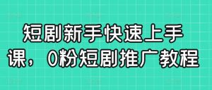 短剧新手快速上手课，0粉短剧推广教程-木石资源网