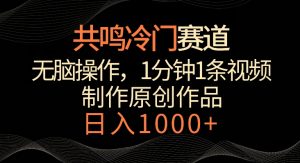 共鸣冷门赛道,无脑操作,一分钟一条视频,日入1000+【揭秘】-木石资源网