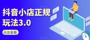 抖音小店正规玩法3.0,抖音入门基础知识、抖音运营技术、达人带货邀约、全域电商运营等-木石资源网