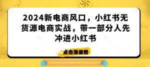 2024新电商风口,小红书无货源电商实战,带一部分人先冲进小红书-木石资源网