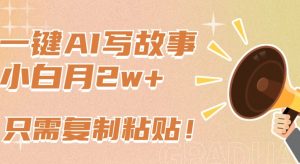 一键AI写故事，新赛道新玩法，只需复制粘贴，小白轻松月入2w+【揭秘】-木石资源网