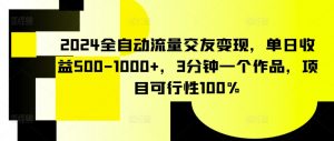 2024全自动流量交友变现，单日收益500-1000+，3分钟一个作品，项目可行性100%【揭秘】-木石资源网