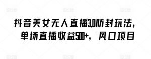 抖音美女无人直播3.0防封玩法,单场直播收益500+,风口项目【揭秘】-木石资源网