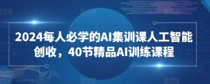 2024每人必学的AI集训课人工智能创收,40节精品AI训练课程-木石资源网