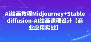 Ai绘画教程Midjourney+Stablediffusion-AI绘画课程设计【商业应用实战】-木石资源网