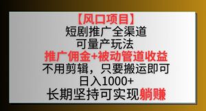 【风口项目】短剧推广全渠道最新双重收益玩法,推广佣金管道收益,不用剪辑,只要搬运即可【揭秘】-木石资源网