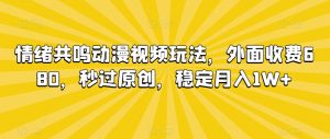 情绪共鸣动漫视频玩法，外面收费680，秒过原创，稳定月入1W+【揭秘】-木石资源网