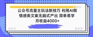 公众号流量主玩法新技巧,利用AI做情感类文案无脑式产出,简单易学,月收益4000+【揭秘】-木石资源网