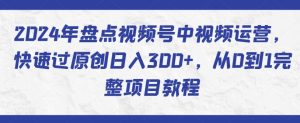 2024年盘点视频号中视频运营，快速过原创日入300+，从0到1完整项目教程-木石资源网
