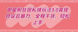 明星粉丝团私域玩法3.0变现稳定且暴力,全程干货,轻松上手【揭秘】-木石资源网