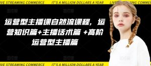 运营型主播课自然流课程,运营知识篇+主播话术篇 +高阶运营型主播篇-木石资源网