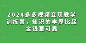 2024多多视频变现教学训练营,知识的丰厚比起金钱更可靠-木石资源网
