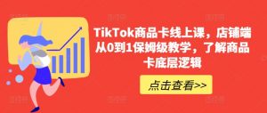 TikTok商品卡线上课，​店铺端从0到1保姆级教学，了解商品卡底层逻辑-木石资源网