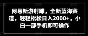 网易新游射雕,全新蓝海赛道,轻轻松松日入2000+,小白一部手机即可操作【揭秘】-木石资源网