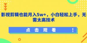 影视剪辑也能月入5w+，小白轻松上手，无需太高技术【揭秘】-木石资源网