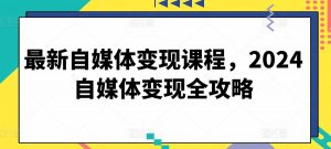 最新自媒体变现课程，2024自媒体变现全攻略-木石资源网